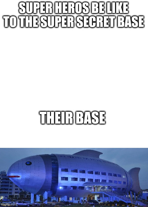 SUPER HEROS BE LIKE TO THE SUPER SECRET BASE; THEIR BASE | image tagged in blank square | made w/ Imgflip meme maker