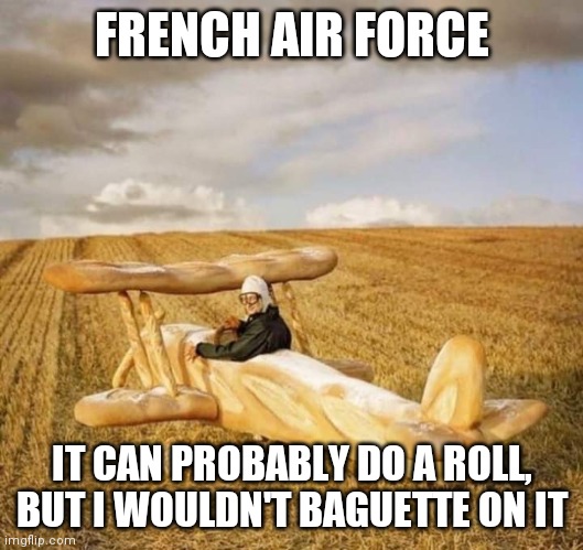 French air Force | FRENCH AIR FORCE; IT CAN PROBABLY DO A ROLL, BUT I WOULDN'T BAGUETTE ON IT | image tagged in bread,bread crumbs,french,funny,funny memes,brimmuthafukinstone | made w/ Imgflip meme maker