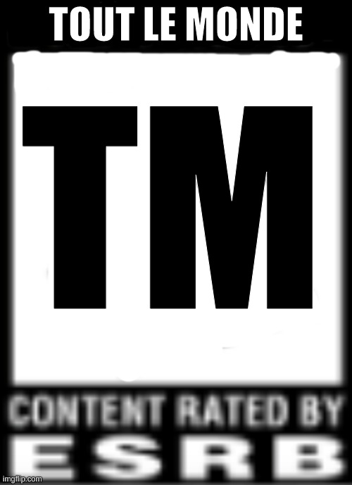 ESRB Rating | TOUT LE MONDE; TM | image tagged in esrb rating | made w/ Imgflip meme maker