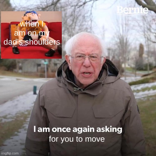 Bernie I Am Once Again Asking For Your Support | when I am on my dad's shoulders; for you to move | image tagged in memes,bernie i am once again asking for your support | made w/ Imgflip meme maker