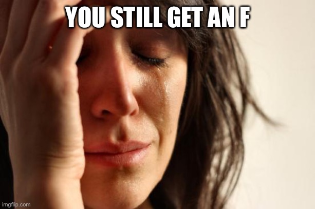 First World Problems Meme | YOU STILL GET AN F | image tagged in memes,first world problems | made w/ Imgflip meme maker