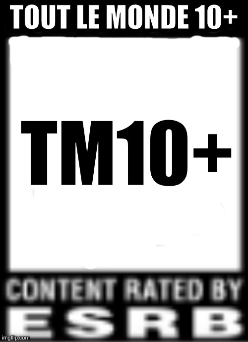 ESRB Rating | TOUT LE MONDE 10+; TM10+ | image tagged in esrb rating | made w/ Imgflip meme maker