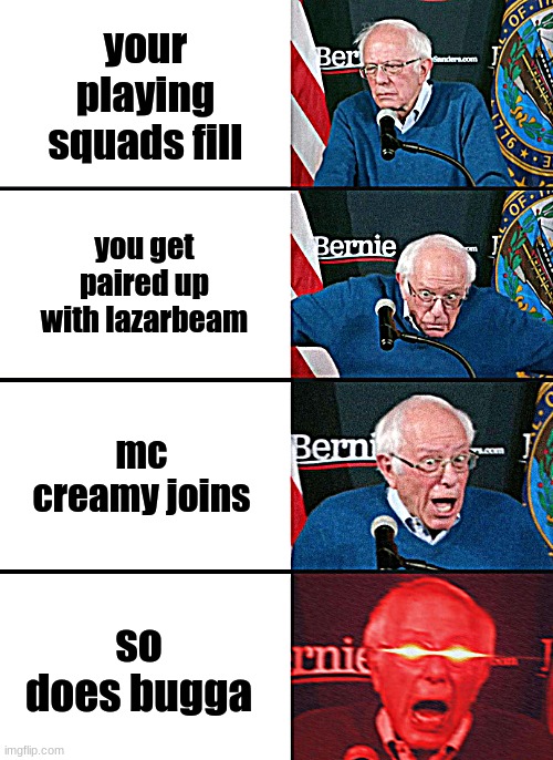 Bernie Sanders reaction (nuked) | your playing squads fill; you get paired up with lazarbeam; mc creamy joins; so does bugga | image tagged in bernie sanders reaction nuked | made w/ Imgflip meme maker