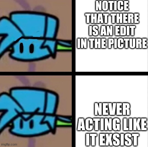 Fnf |  NOTICE THAT THERE IS AN EDIT IN THE PICTURE; NEVER ACTING LIKE IT EXSIST | image tagged in fnf | made w/ Imgflip meme maker