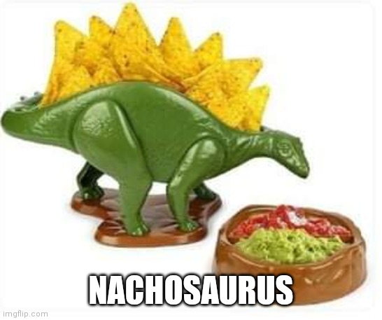 Nachosaurus |  NACHOSAURUS | image tagged in nachos,dinosaur,dinosaurs,funny,funny memes,brimmuthafukinstone | made w/ Imgflip meme maker