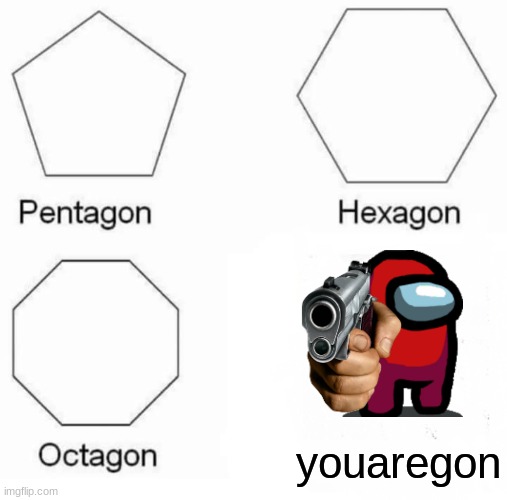 Pentagon Hexagon Octagon | youaregon | image tagged in memes,pentagon hexagon octagon | made w/ Imgflip meme maker