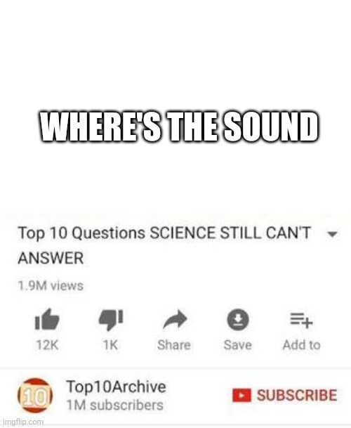 Top 10 questions Science still can't answer | WHERE'S THE SOUND | image tagged in top 10 questions science still can't answer | made w/ Imgflip meme maker
