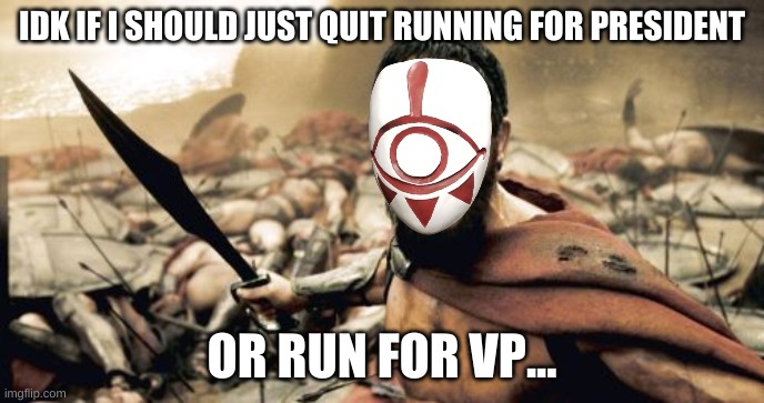 idk... | IDK IF I SHOULD JUST QUIT RUNNING FOR PRESIDENT; OR RUN FOR VP... | image tagged in memes,sparta leonidas | made w/ Imgflip meme maker