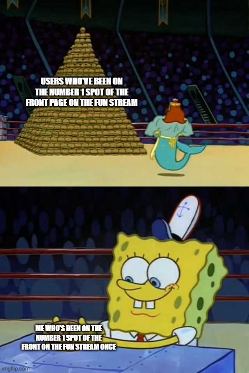 spongebob burger neptune | USERS WHO'VE BEEN ON THE NUMBER 1 SPOT OF THE FRONT PAGE ON THE FUN STREAM; ME WHO'S BEEN ON THE NUMBER 1 SPOT OF THE FRONT ON THE FUN STREAM ONCE | image tagged in spongebob burger neptune | made w/ Imgflip meme maker
