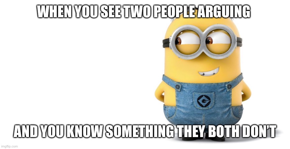 minion | WHEN YOU SEE TWO PEOPLE ARGUING; AND YOU KNOW SOMETHING THEY BOTH DON’T | image tagged in minion | made w/ Imgflip meme maker