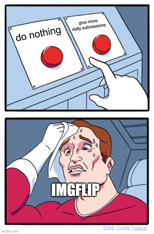 Two Buttons | give more daily submissions; do nothing; IMGFLIP | image tagged in memes,two buttons | made w/ Imgflip meme maker