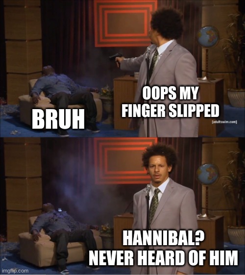 Who Killed Hannibal Meme | OOPS MY FINGER SLIPPED; BRUH; HANNIBAL? NEVER HEARD OF HIM | image tagged in memes,who killed hannibal | made w/ Imgflip meme maker