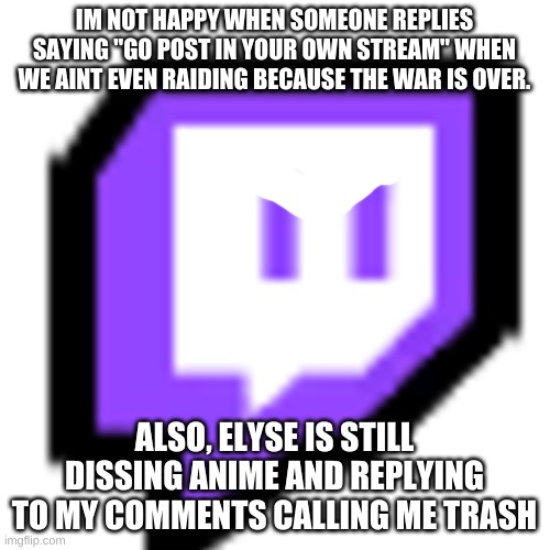 Twitch Pet (Among Us) | IM NOT HAPPY WHEN SOMEONE REPLIES SAYING "GO POST IN YOUR OWN STREAM" WHEN WE AINT EVEN RAIDING BECAUSE THE WAR IS OVER. ALSO, ELYSE IS STIL | image tagged in twitch pet among us | made w/ Imgflip meme maker
