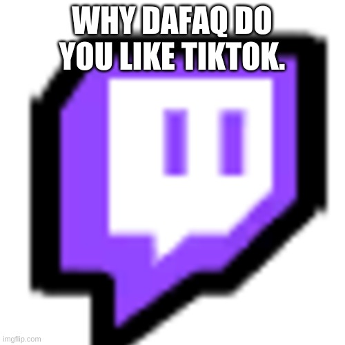 Twitch Pet (Among Us) | WHY DAFAQ DO YOU LIKE TIKTOK. | image tagged in twitch pet among us | made w/ Imgflip meme maker
