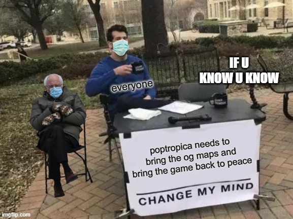 og poptropica | IF U KNOW U KNOW; everyone; poptropica needs to bring the og maps and bring the game back to peace | image tagged in memes,change my mind | made w/ Imgflip meme maker