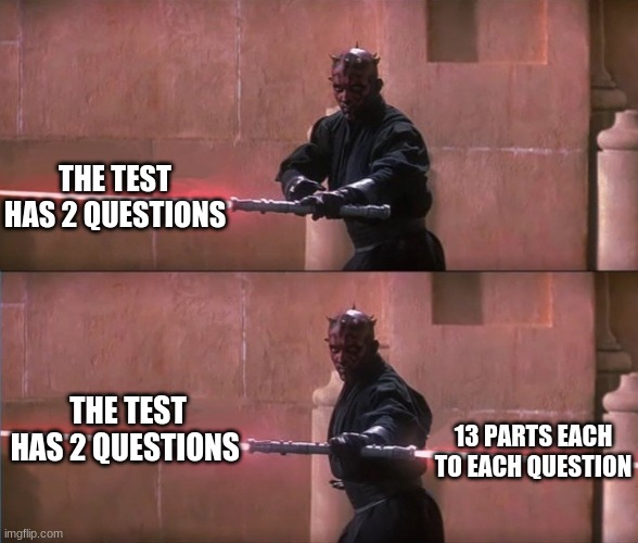 teachers | THE TEST HAS 2 QUESTIONS; THE TEST HAS 2 QUESTIONS; 13 PARTS EACH TO EACH QUESTION | image tagged in darth maul double sided lightsaber | made w/ Imgflip meme maker