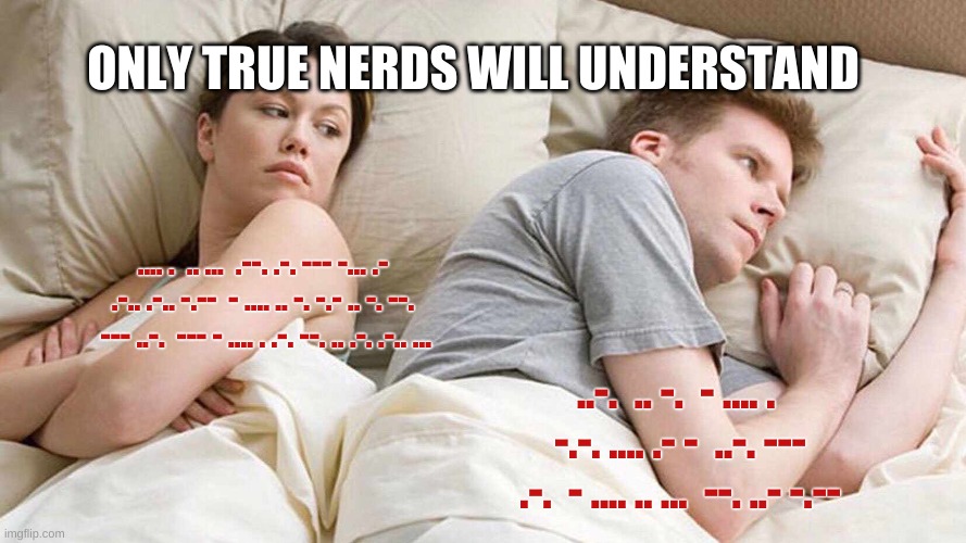 I Bet He's Thinking About Other Women | ONLY TRUE NERDS WILL UNDERSTAND; .... .  .. ...  .--. .-. --- -... .- .-.. .-.. -.--  - .... .. -. -.- .. -. --.  --- ..-.  --- - .... . .-. --. .. .-. .-.. ... ..-.  .. -.  - .... .  -.-. .... .- -  ..-. --- .-.  - .... .. ...  --. ..- -.-- | image tagged in memes,i bet he's thinking about other women | made w/ Imgflip meme maker