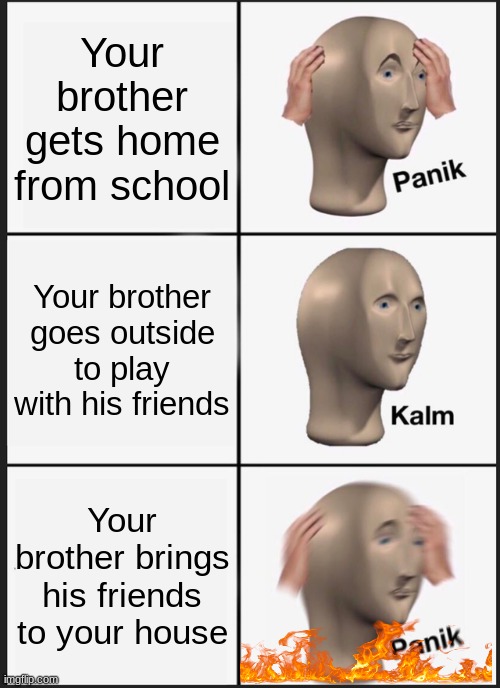 Panik Kalm Panik | Your brother gets home from school; Your brother goes outside to play with his friends; Your brother brings his friends to your house | image tagged in memes,panik kalm panik | made w/ Imgflip meme maker