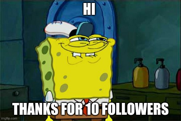 Don't You Squidward | HI; THANKS FOR 10 FOLLOWERS | image tagged in memes,don't you squidward | made w/ Imgflip meme maker
