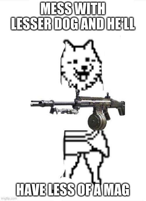 dog with a lmg | MESS WITH LESSER DOG AND HE'LL HAVE LESS OF A MAG | image tagged in dog with a lmg | made w/ Imgflip meme maker