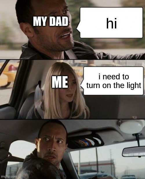 The Rock Driving | hi; MY DAD; i need to turn on the light; ME | image tagged in memes,the rock driving | made w/ Imgflip meme maker