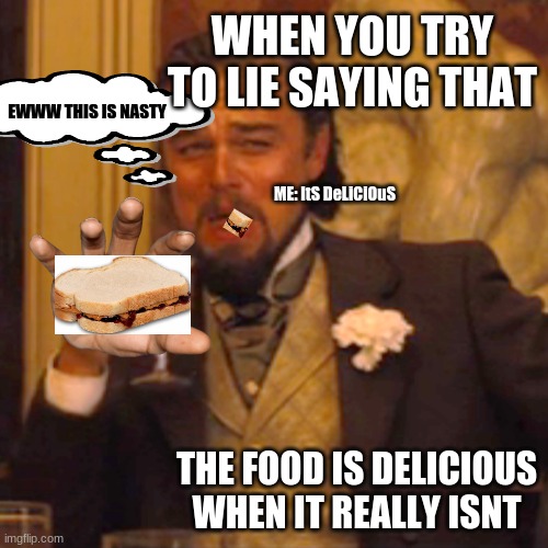 Laughing Leo Meme | WHEN YOU TRY TO LIE SAYING THAT; EWWW THIS IS NASTY; ME: ItS DeLiCiOuS; THE FOOD IS DELICIOUS WHEN IT REALLY ISNT | image tagged in memes,laughing leo | made w/ Imgflip meme maker