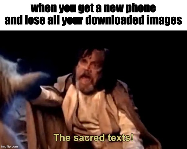 The sacred texts! | when you get a new phone and lose all your downloaded images | image tagged in the sacred texts | made w/ Imgflip meme maker