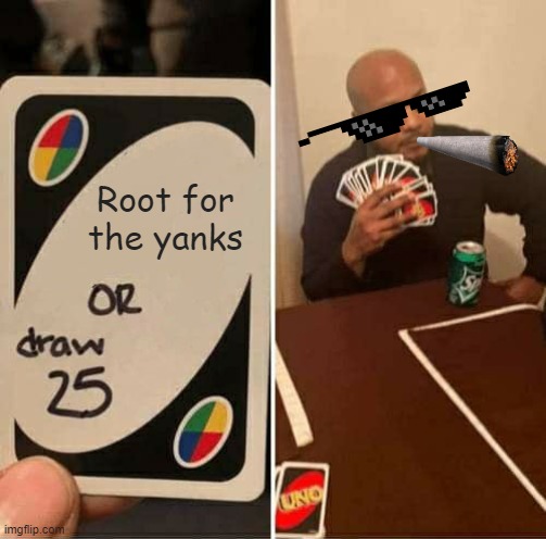 UNO Draw 25 Cards | Root for the yanks | image tagged in memes,uno draw 25 cards | made w/ Imgflip meme maker