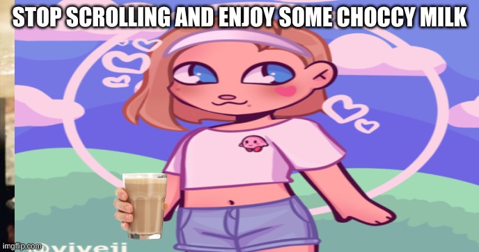 have some choccy milk | STOP SCROLLING AND ENJOY SOME CHOCCY MILK | image tagged in memes | made w/ Imgflip meme maker