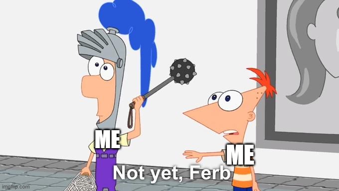 Not Yet Ferb | ME ME | image tagged in not yet ferb | made w/ Imgflip meme maker