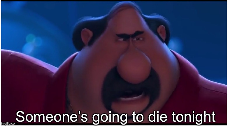 Someone's going to die tonight | Someone’s going to die tonight | image tagged in someone's going to die tonight | made w/ Imgflip meme maker