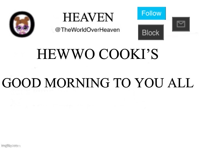 Hello cooki lovers | HEWWO COOKI’S; GOOD MORNING TO YOU ALL | image tagged in heaven template | made w/ Imgflip meme maker