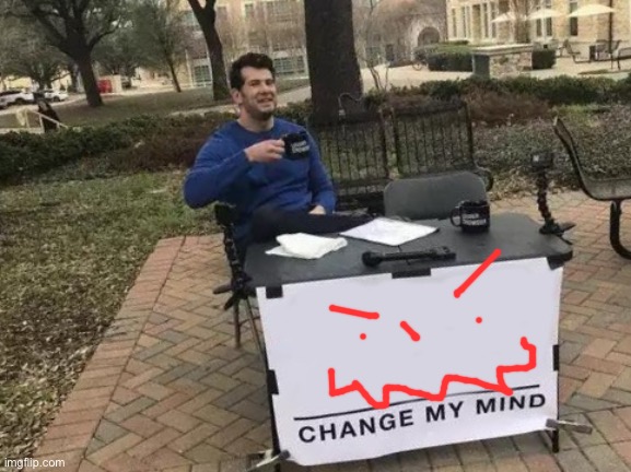 Change My Mind | image tagged in memes,change my mind | made w/ Imgflip meme maker