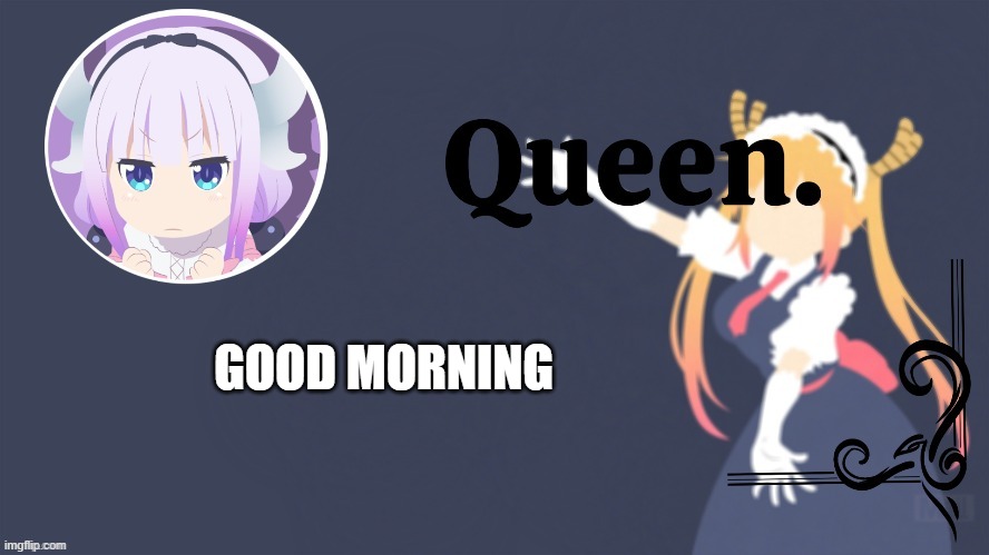 Queen. | GOOD MORNING | image tagged in queen | made w/ Imgflip meme maker