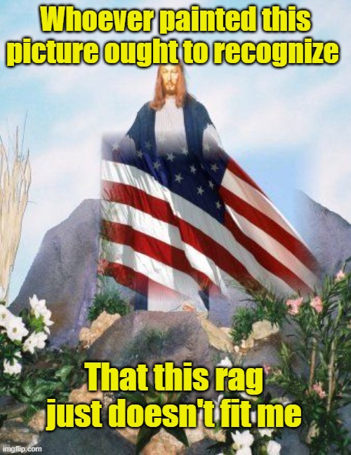 Flag doesn't Fit | Whoever painted this picture ought to recognize; That this rag just doesn't fit me | image tagged in jesus christ,ghetto jesus,american flag,american exceptionalism,identity politics | made w/ Imgflip meme maker