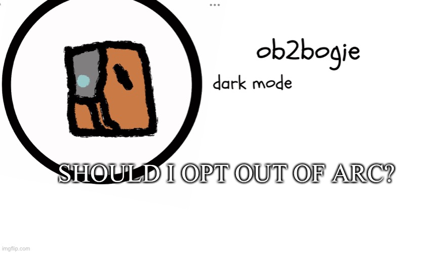 Ob2bogie announcement temp | SHOULD I OPT OUT OF ARC? | image tagged in ob2bogie announcement temp | made w/ Imgflip meme maker