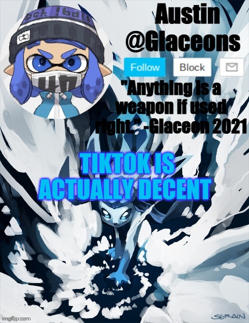 Inkling glaceon 2 | TIKTOK IS ACTUALLY DECENT | image tagged in inkling glaceon 2 | made w/ Imgflip meme maker