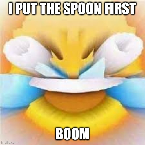 Laughing crying emoji with open eyes  | I PUT THE SPOON FIRST BOOM | image tagged in laughing crying emoji with open eyes | made w/ Imgflip meme maker