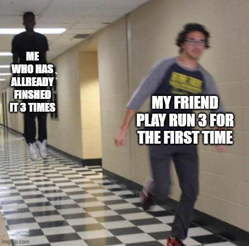 i literally just finished it and my friend is struggling with lvl 14 | ME WHO HAS ALLREADY FINSHED IT 3 TIMES; MY FRIEND PLAY RUN 3 FOR THE FIRST TIME | made w/ Imgflip meme maker