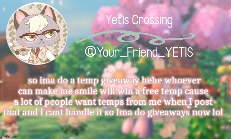 aiuhfeuihfa | so ima do a temp giveaway hehe whoever can make me smile will win a free temp cause a lot of people want temps from me when I post that and I cant handle it so Ima do giveaways now lol | image tagged in yetis crossing | made w/ Imgflip meme maker