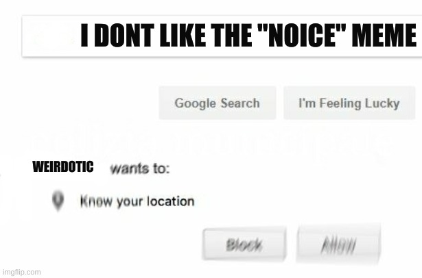 would like to know your location | WEIRDOTIC I DONT LIKE THE "NOICE" MEME | image tagged in would like to know your location | made w/ Imgflip meme maker