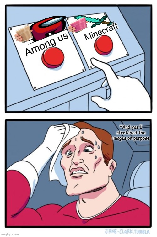 Among Us or Minecraft? you choose! | Minecraft; Among us; *And yes I stretched the images on purpose | image tagged in memes,two buttons | made w/ Imgflip meme maker