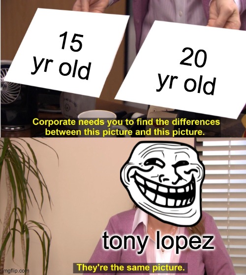 They're The Same Picture | 15 yr old; 20 yr old; tony lopez | image tagged in memes,they're the same picture | made w/ Imgflip meme maker