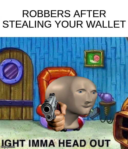 Spongebob Ight Imma Head Out Meme | ROBBERS AFTER STEALING YOUR WALLET | image tagged in memes,spongebob ight imma head out | made w/ Imgflip meme maker