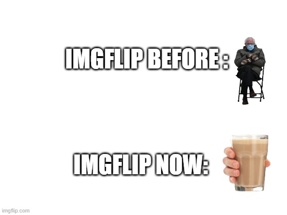 True though | IMGFLIP BEFORE :; IMGFLIP NOW: | image tagged in blank white template | made w/ Imgflip meme maker