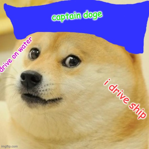 captain doge | captain doge; me drive on water; i drive ship | image tagged in memes,doge | made w/ Imgflip meme maker