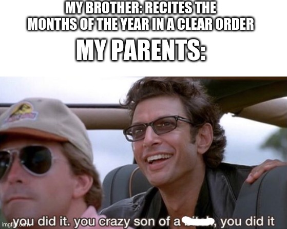 My little brother be getting all that attention | MY BROTHER: RECITES THE MONTHS OF THE YEAR IN A CLEAR ORDER; MY PARENTS: | image tagged in you did it jurassic park | made w/ Imgflip meme maker