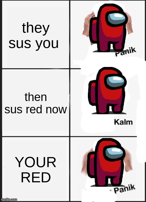 your red | they sus you; then sus red now; YOUR RED | image tagged in memes,panik kalm panik | made w/ Imgflip meme maker