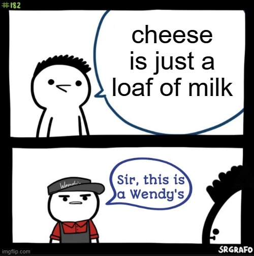 think about it | cheese is just a loaf of milk | image tagged in sir this is a wendys,big brain,wow,roll safe think about it | made w/ Imgflip meme maker