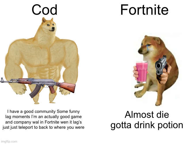 Buff Doge vs. Cheems Meme | Cod; Fortnite; I have a good community Some funny lag moments I’m an actually good game and company wal in Fortnite wen it lag’s just just teleport to back to where you were; Almost die gotta drink potion | image tagged in memes,buff doge vs cheems | made w/ Imgflip meme maker